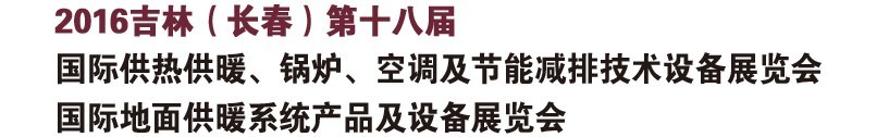 2016第十八屆吉林(長(zhǎng)春)國(guó)際供熱供暖、鍋爐、空調(diào)及節(jié)能減排技術(shù)設(shè)備展覽會(huì)