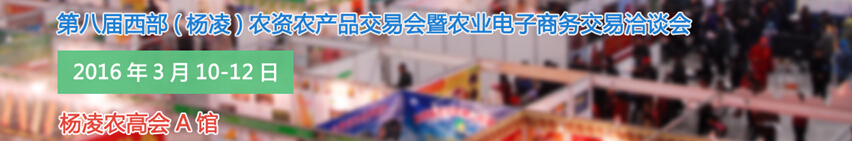2016第八屆西部（楊凌）農(nóng)產(chǎn)品暨農(nóng)資交易會(huì)暨農(nóng)業(yè)電子商務(wù)交易洽談會(huì)