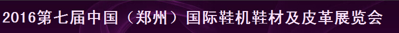 2016第七屆中國(鄭州)鞋機鞋材及皮革展覽會